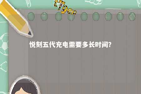悦刻五代充电需要多长时间？ 