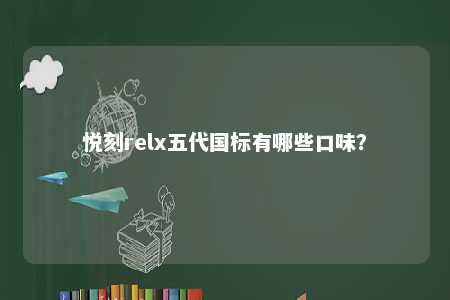 悦刻relx五代国标有哪些口味？ 